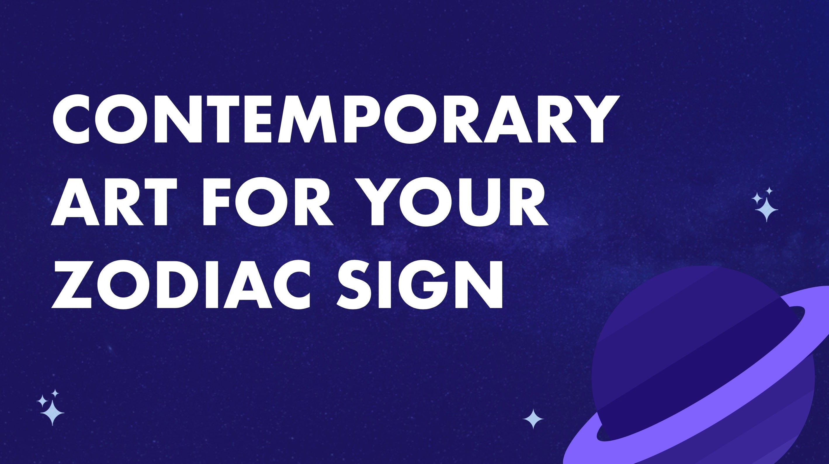 CONTEMPORARY ART FOR YOUR ZODIAC SIGN